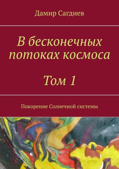 Книга В бесконечных потоках космоса. Том 1. Покорение Солнечной системы (Дамир Сагдиев)